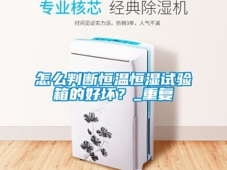 知识百科怎么判断恒温恒湿试验箱的好坏？_重复