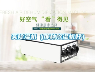 行业资讯买除湿机（那种除湿机好）