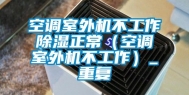 空调室外机不工作除湿正常（空调室外机不工作）_重复