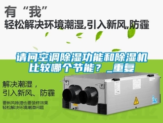 行业资讯请问空调除湿功能和除湿机比较哪个节能？_重复