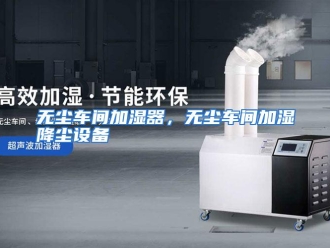 行业资讯无尘车间加湿器，无尘车间加湿降尘设备