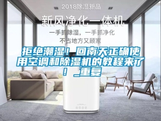 行业资讯拒绝潮湿！回南天正确使用空调和除湿机的教程来了！_重复