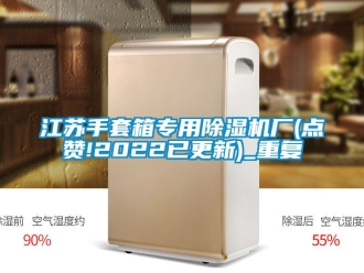 行业资讯江苏手套箱专用除湿机厂(点赞!2022已更新)_重复