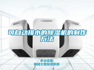 行业资讯可自动排水的除湿机的制作方法