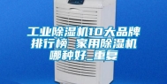 工业除湿机10大品牌排行榜 家用除湿机哪种好_重复