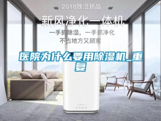 行业资讯医院为什么要用除湿机_重复