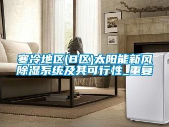 行业资讯寒冷地区(B区)太阳能新风除湿系统及其可行性_重复