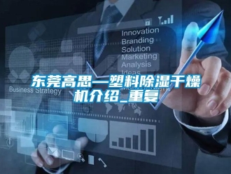 行业资讯东莞高思—塑料除湿干燥机介绍_重复