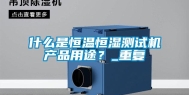 什么是恒温恒湿测试机产品用途？_重复