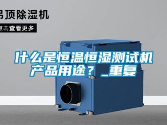 知识百科什么是恒温恒湿测试机产品用途？_重复
