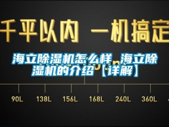行业资讯海立除湿机怎么样 海立除湿机的介绍【详解】