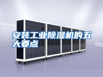 企业动态安装工业除湿机的五大要点