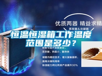 知识百科恒温恒湿箱工作温度范围是多少？