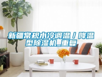 行业资讯新疆常规水冷调温／降温型除湿机_重复
