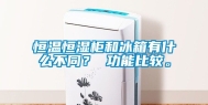 恒温恒湿柜和冰箱有什么不同？ 功能比较。