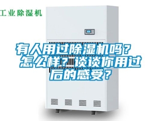 行业资讯有人用过除湿机吗？ 怎么样？谈谈你用过后的感受？