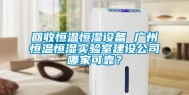 回收恒温恒湿设备 广州恒温恒湿实验室建设公司哪家可靠？