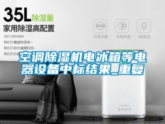 行业资讯空调除湿机电冰箱等电器设备中标结果_重复