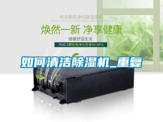 行业资讯如何清洁除湿机_重复