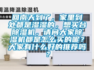 行业资讯回南天到了，家里到处都是湿湿的，想买台除湿机，请问大家除湿机都是怎么买的呢？大家有什么好的推荐吗？