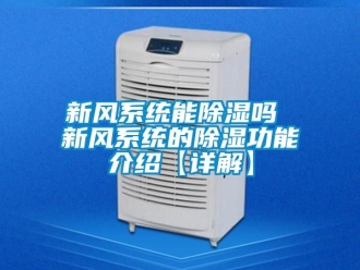 行业资讯新风系统能除湿吗 新风系统的除湿功能介绍【详解】