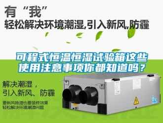 知识百科可程式恒温恒湿试验箱这些使用注意事项你都知道吗？