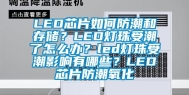 LED芯片如何防潮和存储？LED灯珠受潮了怎么办？led灯珠受潮影响有哪些？LED芯片防潮氧化