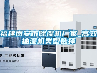 企业动态福建南安市除湿机厂家_高效抽湿机类型选择