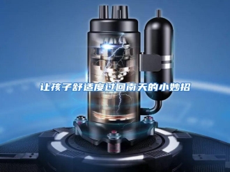 行业资讯让孩子舒适度过回南天的小妙招