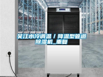 行业资讯吴江水冷调温／降温型管道除湿机_重复