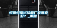 恒温恒湿试验箱厂家哪家好？_重复