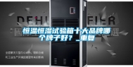 恒温恒湿试验箱十大品牌哪个牌子好？_重复