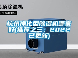 行业资讯杭州净化型除湿机哪家好(推荐之三：2022已更新)