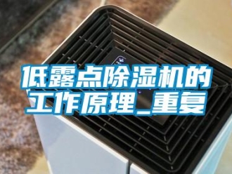 行业资讯低露点除湿机的工作原理_重复