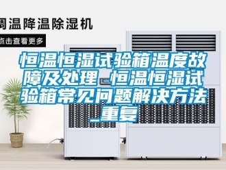 知识百科恒温恒湿试验箱温度故障及处理 恒温恒湿试验箱常见问题解决方法_重复