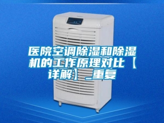 行业资讯医院空调除湿和除湿机的工作原理对比【详解】_重复