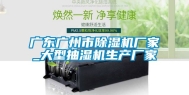 广东广州市除湿机厂家_大型抽湿机生产厂家