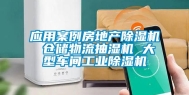 应用案例房地产除湿机 仓储物流抽湿机 大型车间工业除湿机