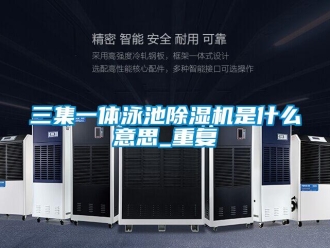 行业资讯三集一体泳池除湿机是什么意思_重复