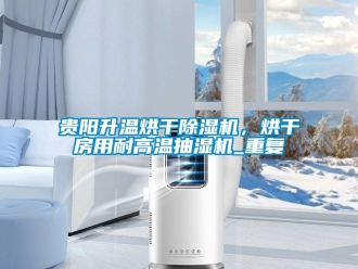 行业资讯贵阳升温烘干除湿机，烘干房用耐高温抽湿机_重复