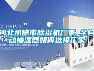 企业动态河北承德市除湿机厂家_全自动抽湿器如何选择厂家