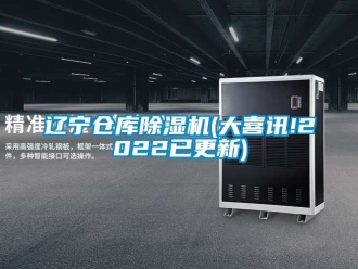 企业动态辽宁仓库除湿机(大喜讯!2022已更新)