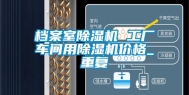 档案室除湿机 工厂车间用除湿机价格_重复