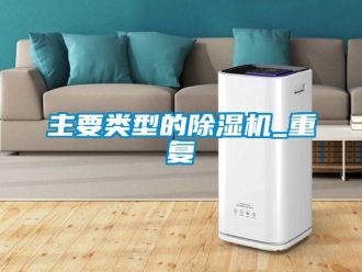 行业资讯主要类型的除湿机_重复