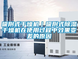 行业资讯吸附式干燥机｜吸附式除湿干燥机在使用过程中效果变差的原因