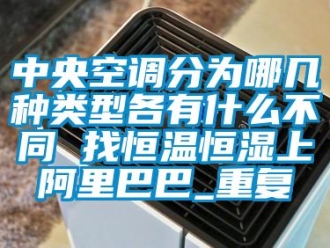 知识百科中央空调分为哪几种类型各有什么不同 找恒温恒湿上阿里巴巴_重复