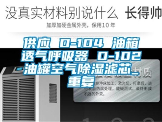 行业资讯供应 D-104 油箱透气呼吸器 D-102油罐空气除湿滤芯_重复
