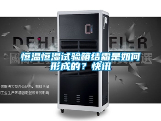 知识百科恒温恒湿试验箱结霜是如何形成的？快讯