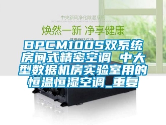 常见问题BPCM100S双系统房间式精密空调 中大型数据机房实验室用的恒温恒湿空调_重复