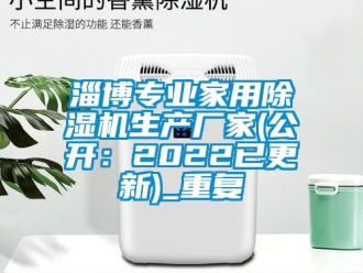企业动态淄博专业家用除湿机生产厂家(公开：2022已更新)_重复